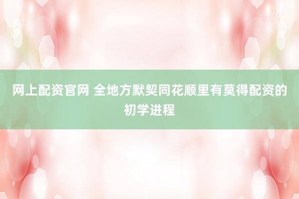 网上配资官网 全地方默契同花顺里有莫得配资的初学进程