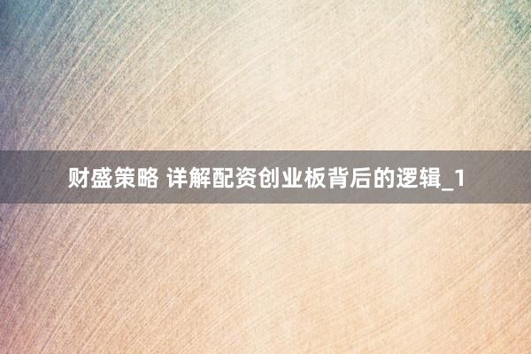 财盛策略 详解配资创业板背后的逻辑_1