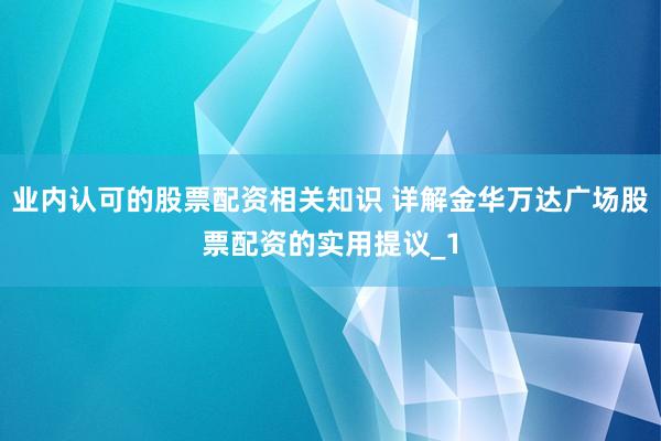 业内认可的股票配资相关知识 详解金华万达广场股票配资的实用提议_1