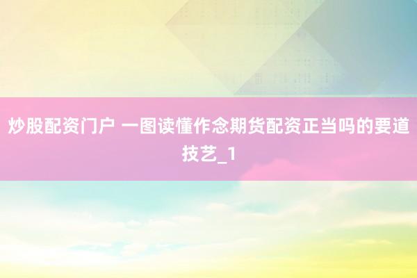 炒股配资门户 一图读懂作念期货配资正当吗的要道技艺_1